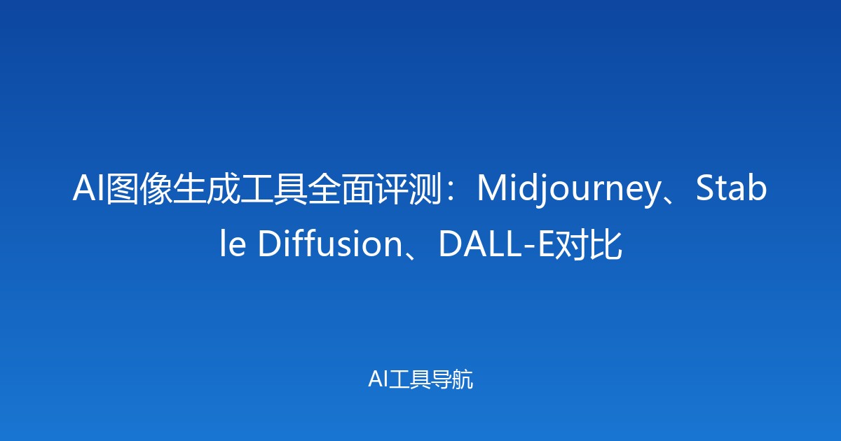 AI图像生成工具全面评测：Midjourney、Stable Diffusion、DALL-E对比