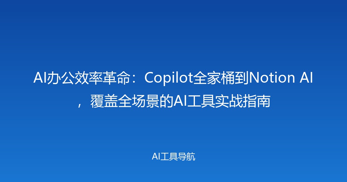 AI办公效率革命：Copilot全家桶到Notion AI，覆盖全场景的AI工具实战指南