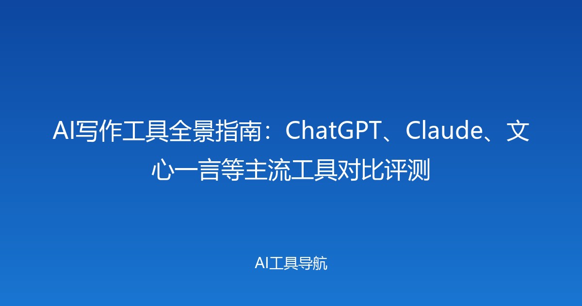 AI写作工具全景指南：ChatGPT、Claude、文心一言等主流工具对比评测