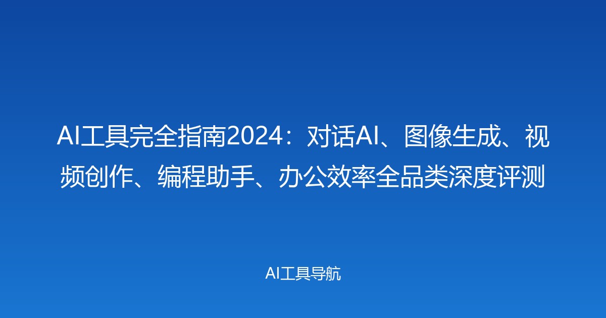 AI工具完全指南2024：对话AI、图像生成、视频创作、编程助手、办公效率全品类深度评测