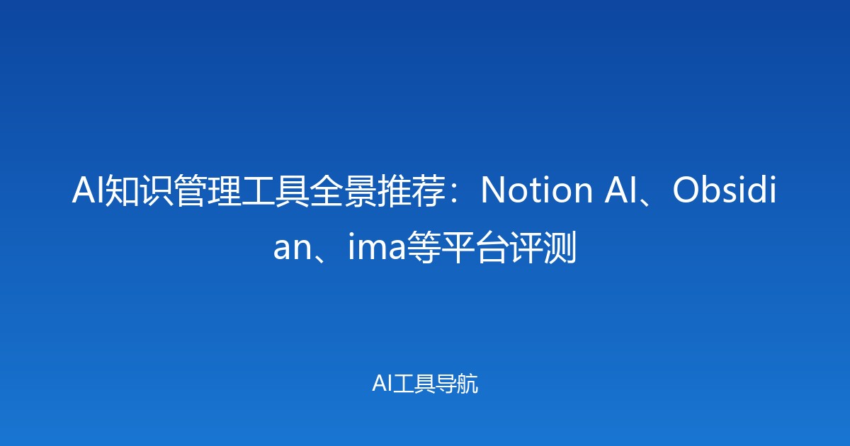 AI知识管理工具全景推荐：Notion AI、Obsidian、ima等平台评测