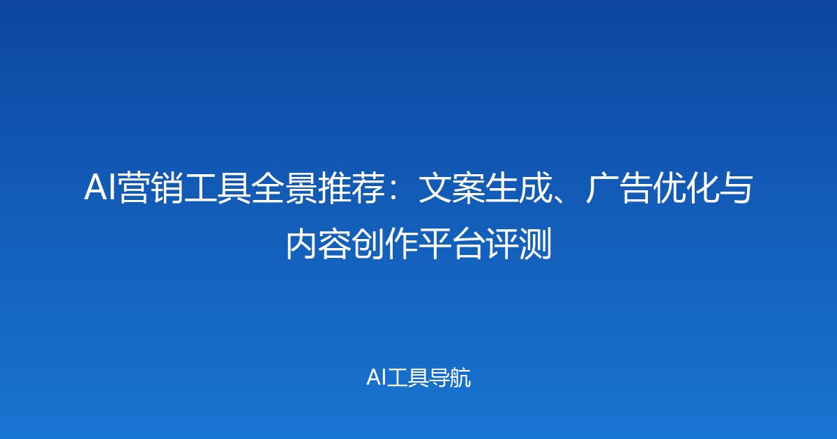 AI营销工具全景推荐：文案生成、广告优化与内容创作平台评测