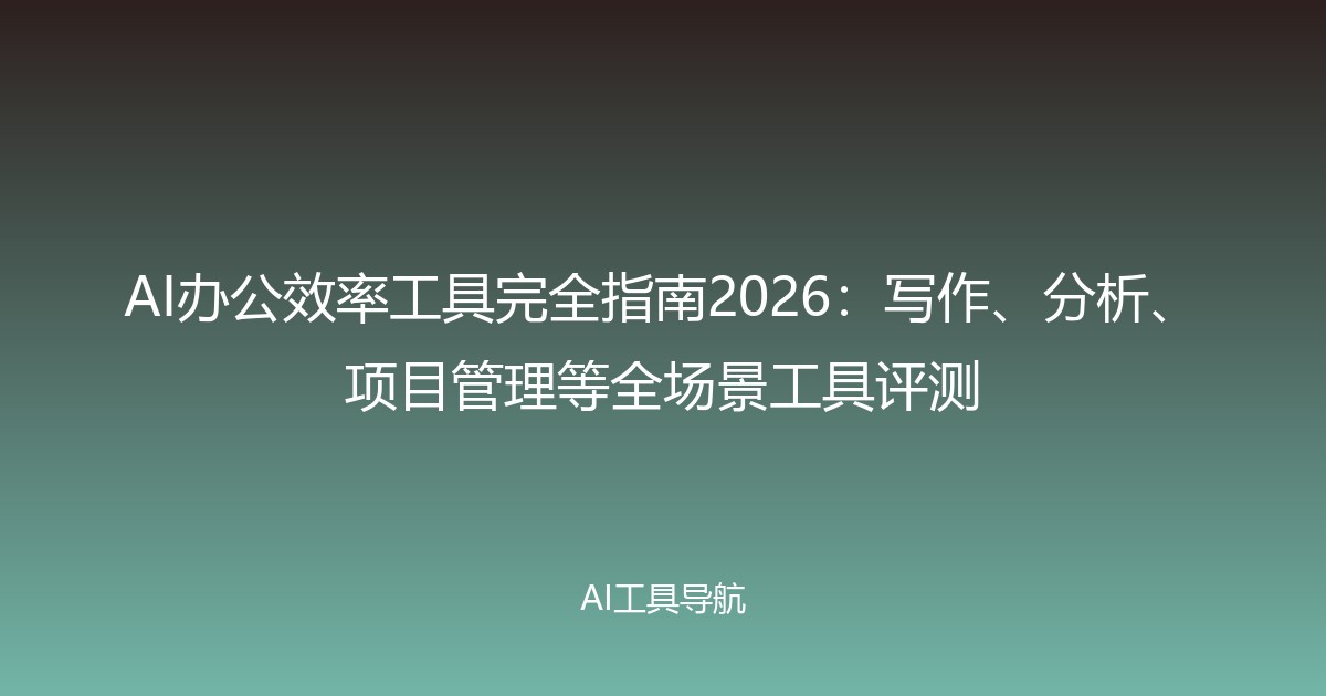 AI办公效率工具完全指南2026：写作、分析、项目管理等全场景工具评测