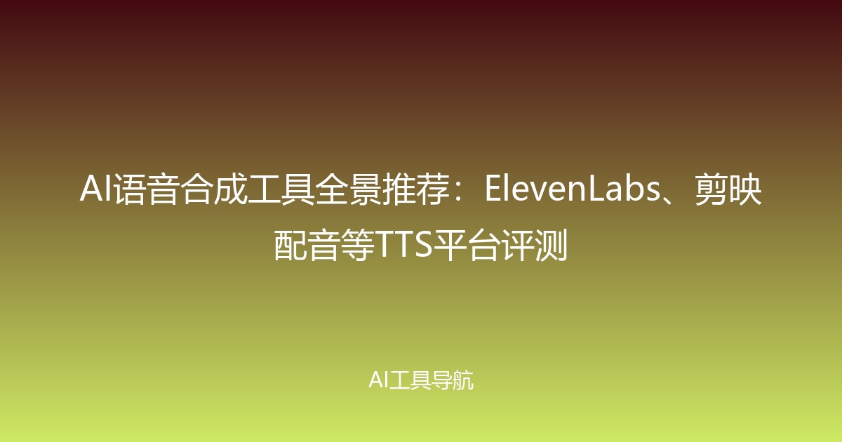AI语音合成工具全景推荐：ElevenLabs、剪映配音等TTS平台评测