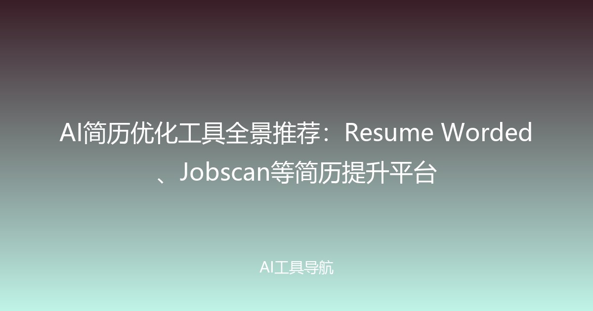 AI简历优化工具全景推荐：Resume Worded、Jobscan等简历提升平台