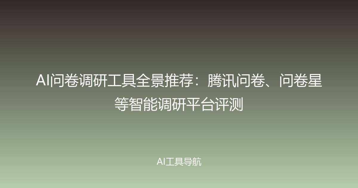 AI问卷调研工具全景推荐：腾讯问卷、问卷星等智能调研平台评测