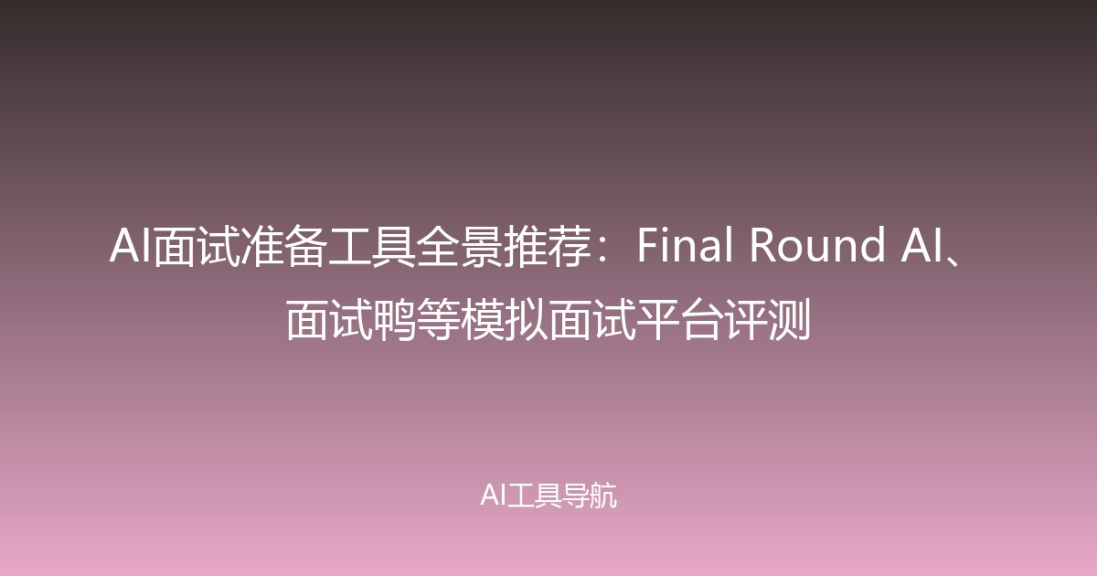 AI面试准备工具全景推荐：Final Round AI、面试鸭等模拟面试平台评测