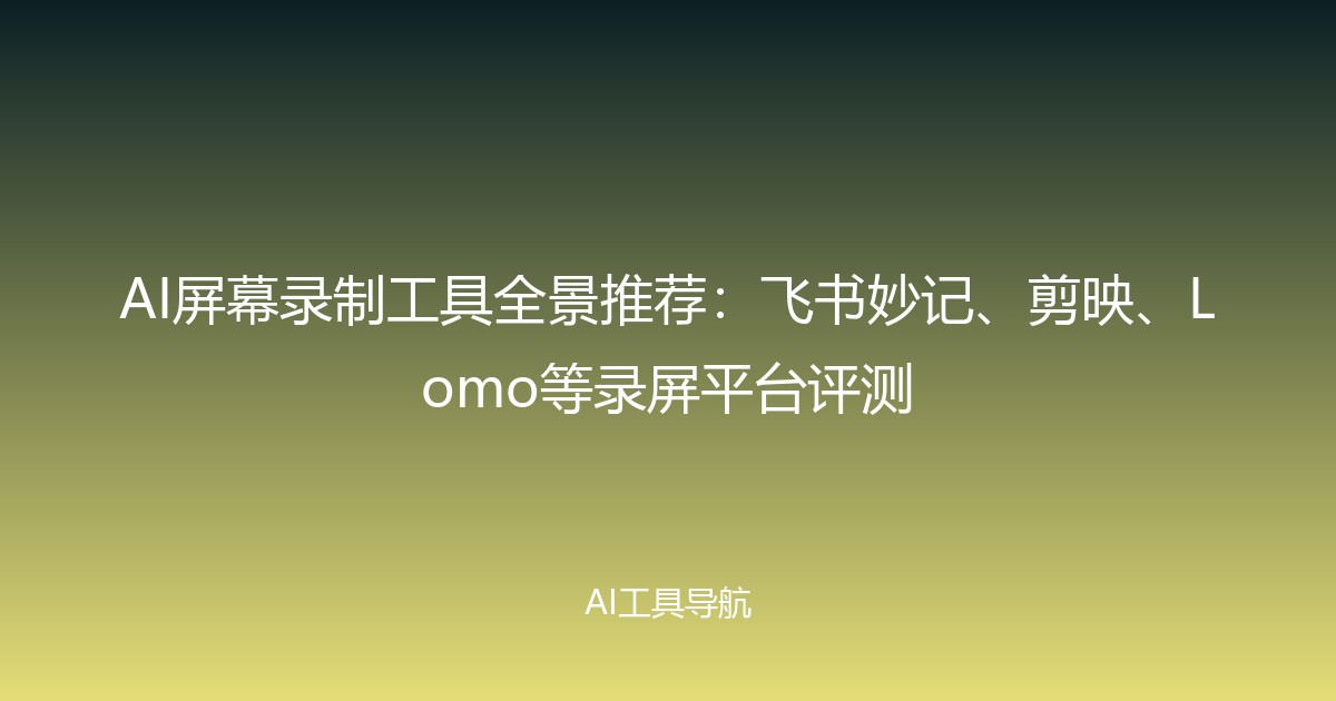 AI屏幕录制工具全景推荐：飞书妙记、剪映、Lomo等录屏平台评测
