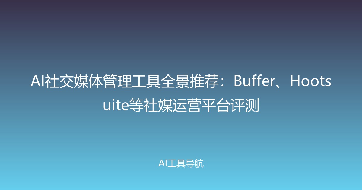 AI社交媒体管理工具全景推荐：Buffer、Hootsuite等社媒运营平台评测