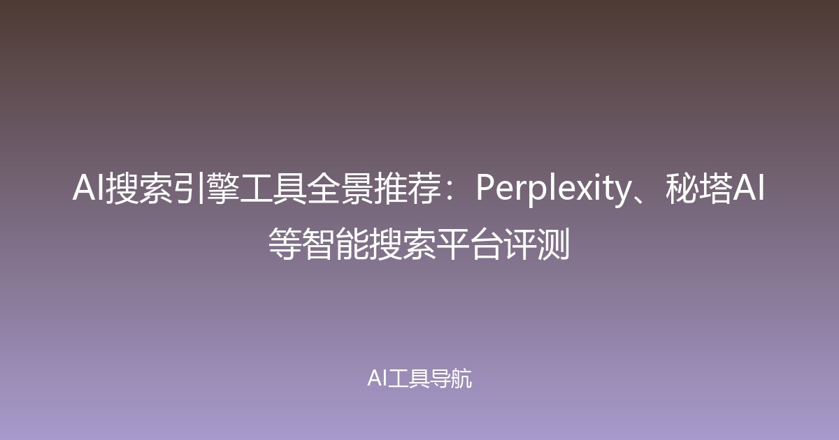 AI搜索引擎工具全景推荐：Perplexity、秘塔AI等智能搜索平台评测