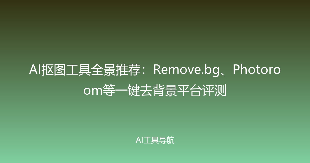 AI抠图工具全景推荐：Remove.bg、Photoroom等一键去背景平台评测