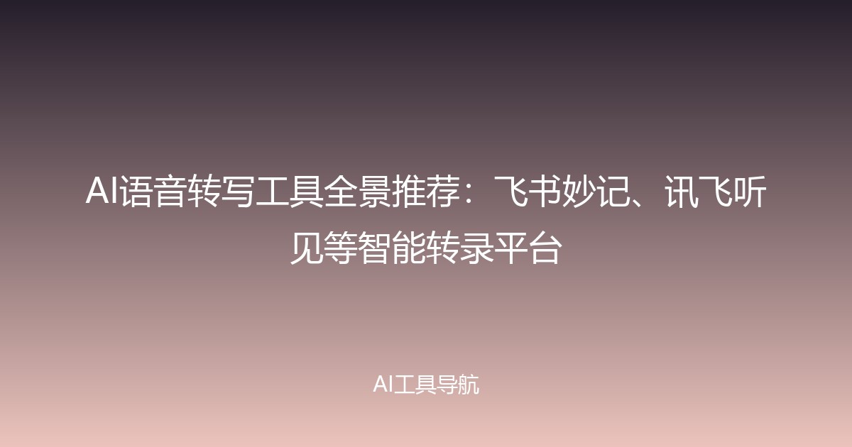 AI语音转写工具全景推荐：飞书妙记、讯飞听见等智能转录平台
