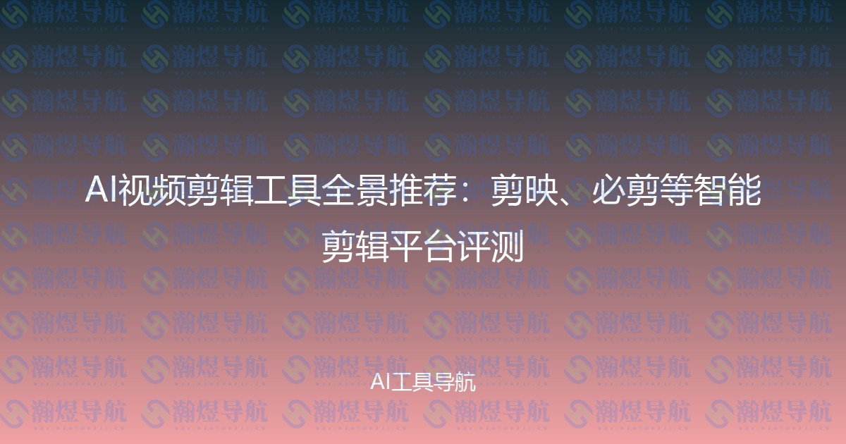 AI视频剪辑工具全景推荐：剪映、必剪等智能剪辑平台评测