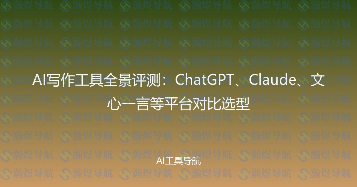 AI写作工具全景评测：ChatGPT、Claude、文心一言等平台对比选型