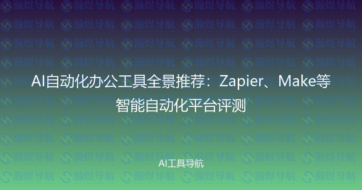 AI自动化办公工具全景推荐：Zapier、Make等智能自动化平台评测