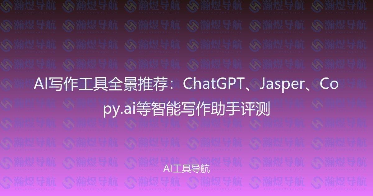 AI写作工具全景推荐：ChatGPT、Jasper、Copy.ai等智能写作助手评测