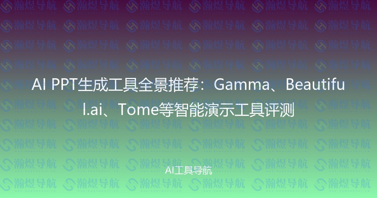 AI PPT生成工具全景推荐：Gamma、Beautiful.ai、Tome等智能演示工具评测
