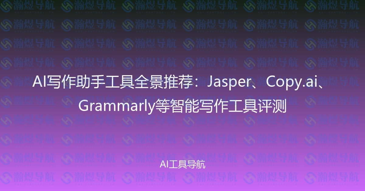 AI写作助手工具全景推荐：Jasper、Copy.ai、Grammarly等智能写作工具评测