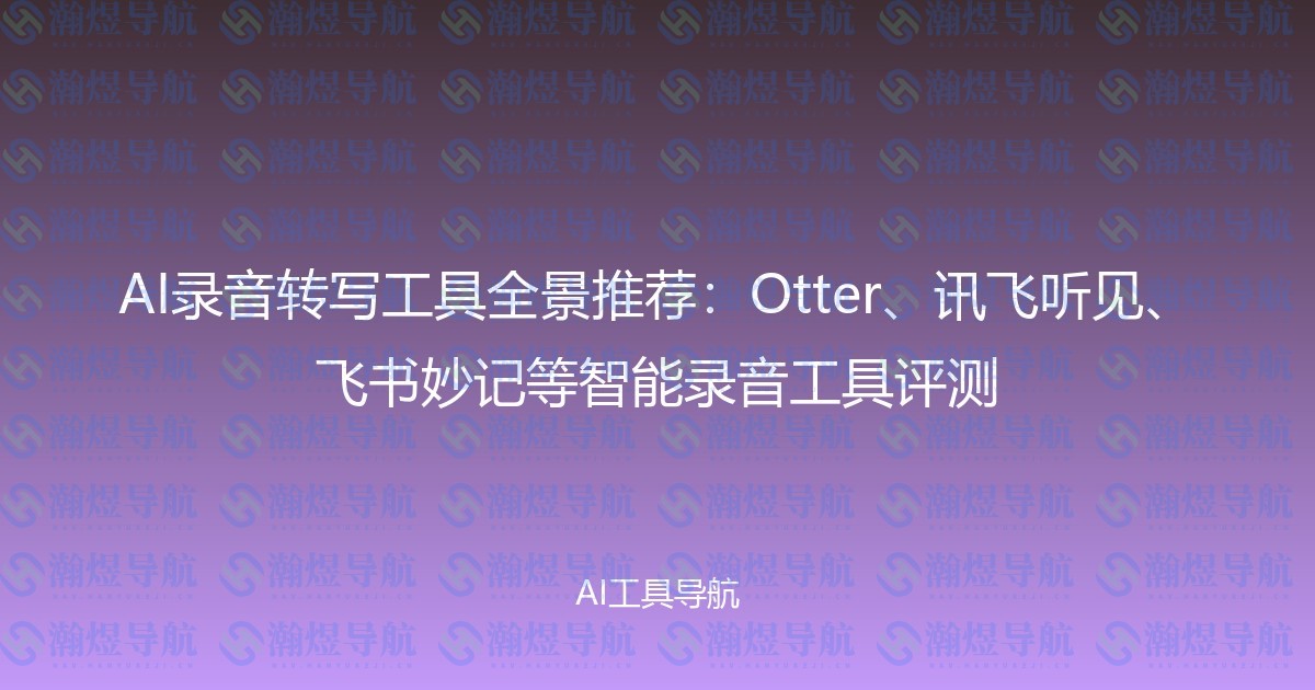 AI录音转写工具全景推荐：Otter、讯飞听见、飞书妙记等智能录音工具评测