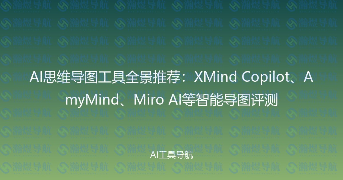 AI思维导图工具全景推荐：XMind Copilot、AmyMind、Miro AI等智能导图评测
