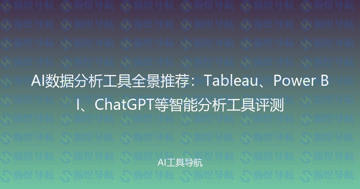 AI数据分析工具全景推荐：Tableau、Power BI、ChatGPT等智能分析工具评测