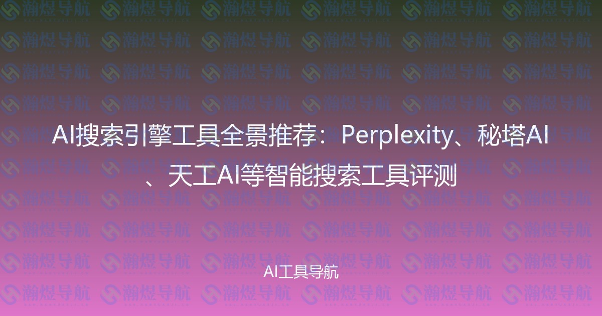 AI搜索引擎工具全景推荐：Perplexity、秘塔AI、天工AI等智能搜索工具评测