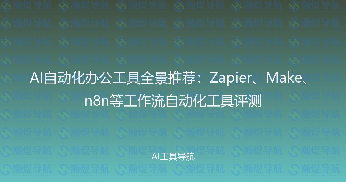 AI自动化办公工具全景推荐：Zapier、Make、n8n等工作流自动化工具评测