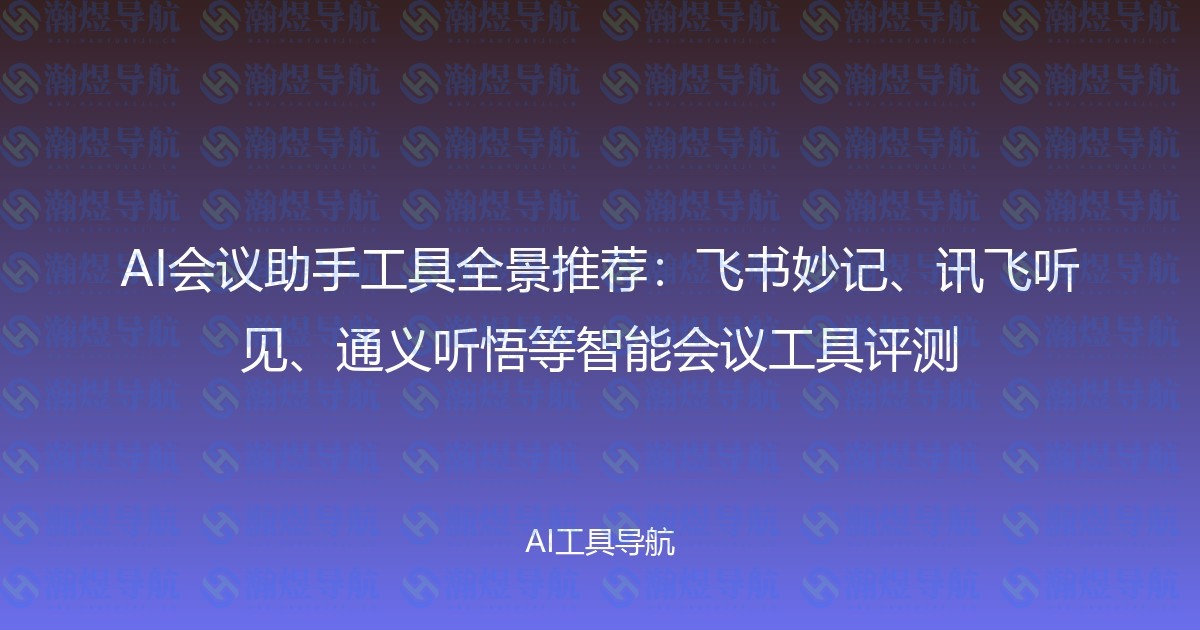 AI会议助手工具全景推荐：飞书妙记、讯飞听见、通义听悟等智能会议工具评测
