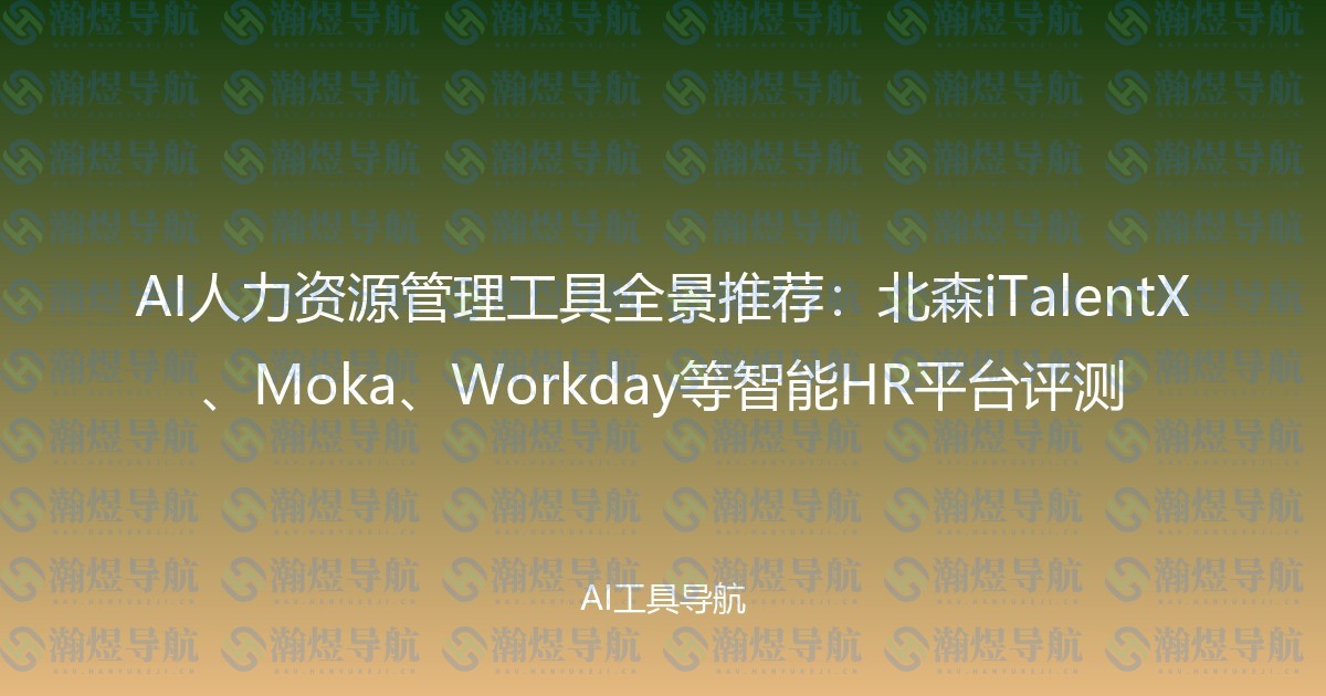 AI人力资源管理工具全景推荐：北森iTalentX、Moka、Workday等智能HR平台评测
