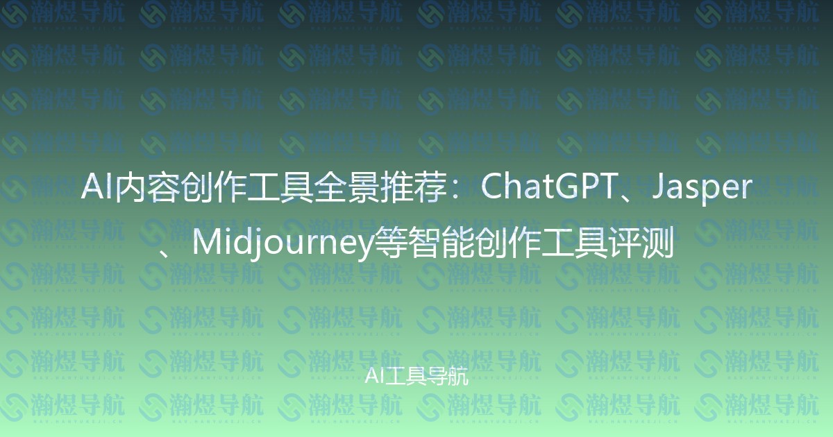 AI内容创作工具全景推荐：ChatGPT、Jasper、Midjourney等智能创作工具评测