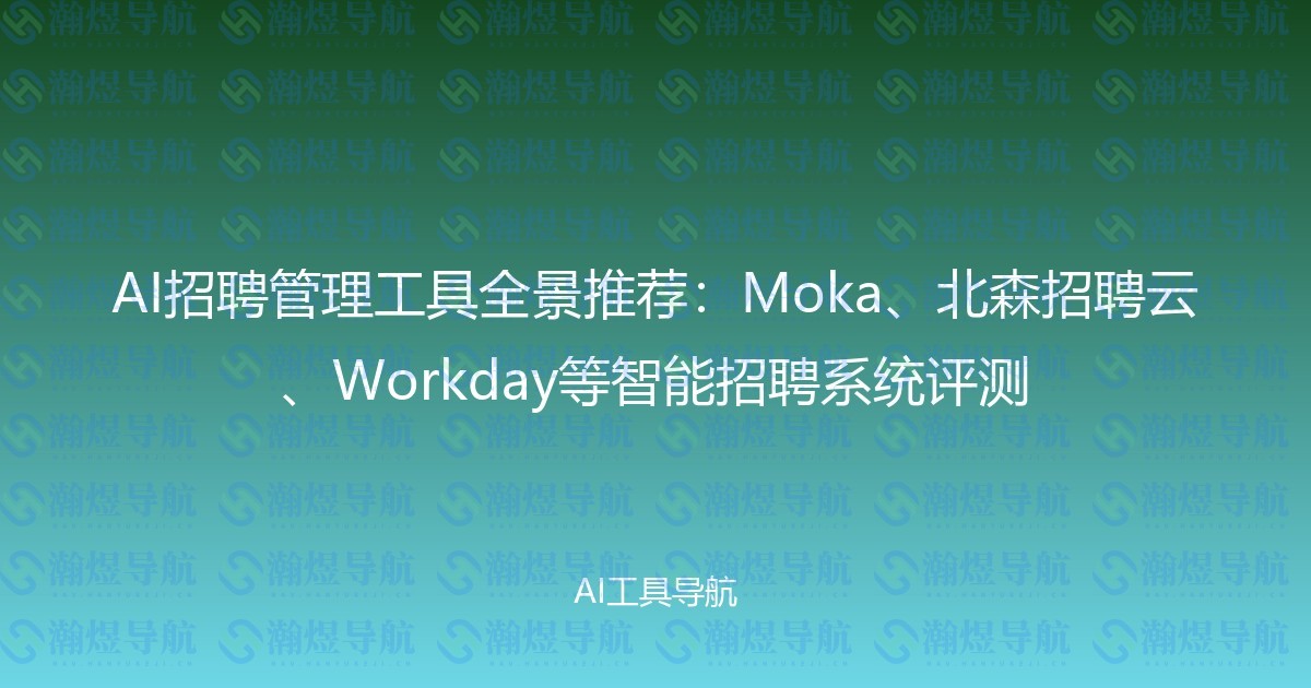 AI招聘管理工具全景推荐：Moka、北森招聘云、Workday等智能招聘系统评测