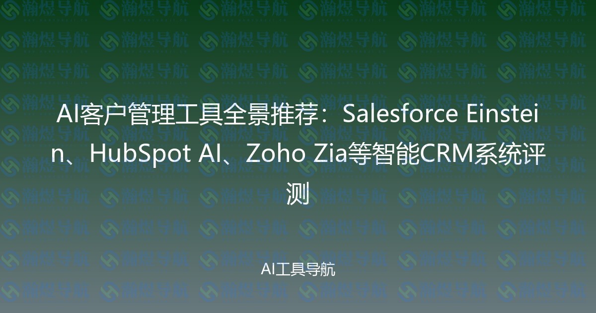 AI客户管理工具全景推荐：Salesforce Einstein、HubSpot AI、Zoho Zia等智能CRM系统评测