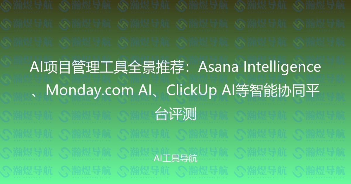 AI项目管理工具全景推荐：Asana Intelligence、Monday.com AI、ClickUp AI等智能协同平台评测