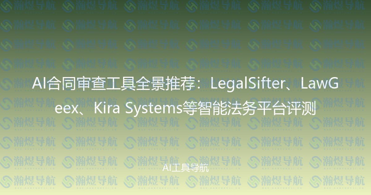 AI合同审查工具全景推荐：LegalSifter、LawGeex、Kira Systems等智能法务平台评测
