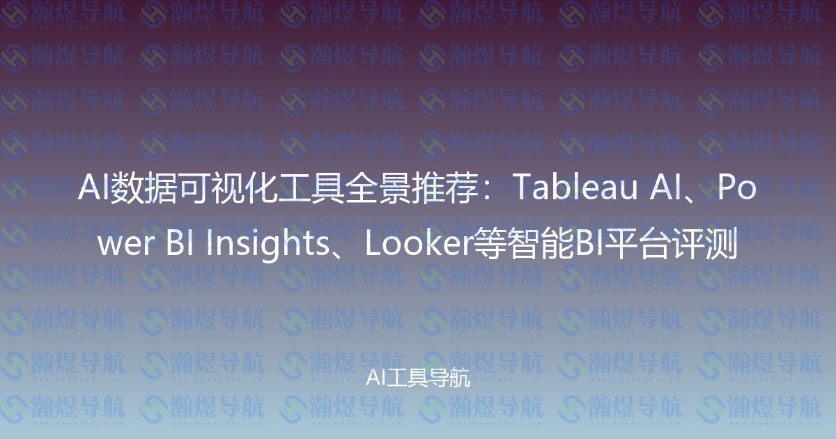AI数据可视化工具全景推荐：Tableau AI、Power BI Insights、Looker等智能BI平台评测