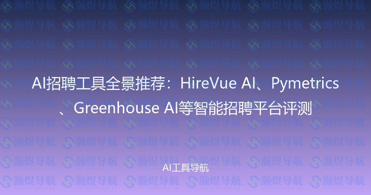 AI招聘工具全景推荐：HireVue AI、Pymetrics、Greenhouse AI等智能招聘平台评测