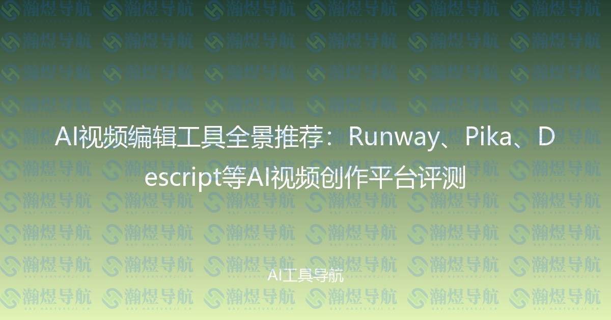 AI视频编辑工具全景推荐：Runway、Pika、Descript等AI视频创作平台评测