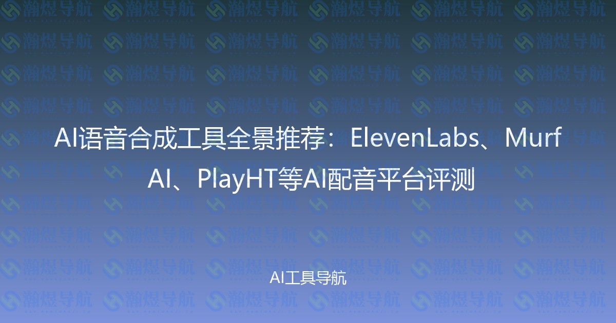 AI语音合成工具全景推荐：ElevenLabs、Murf AI、PlayHT等AI配音平台评测