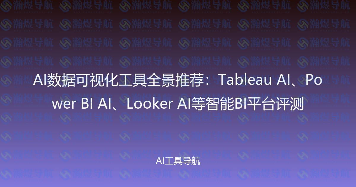 AI数据可视化工具全景推荐：Tableau AI、Power BI AI、Looker AI等智能BI平台评测