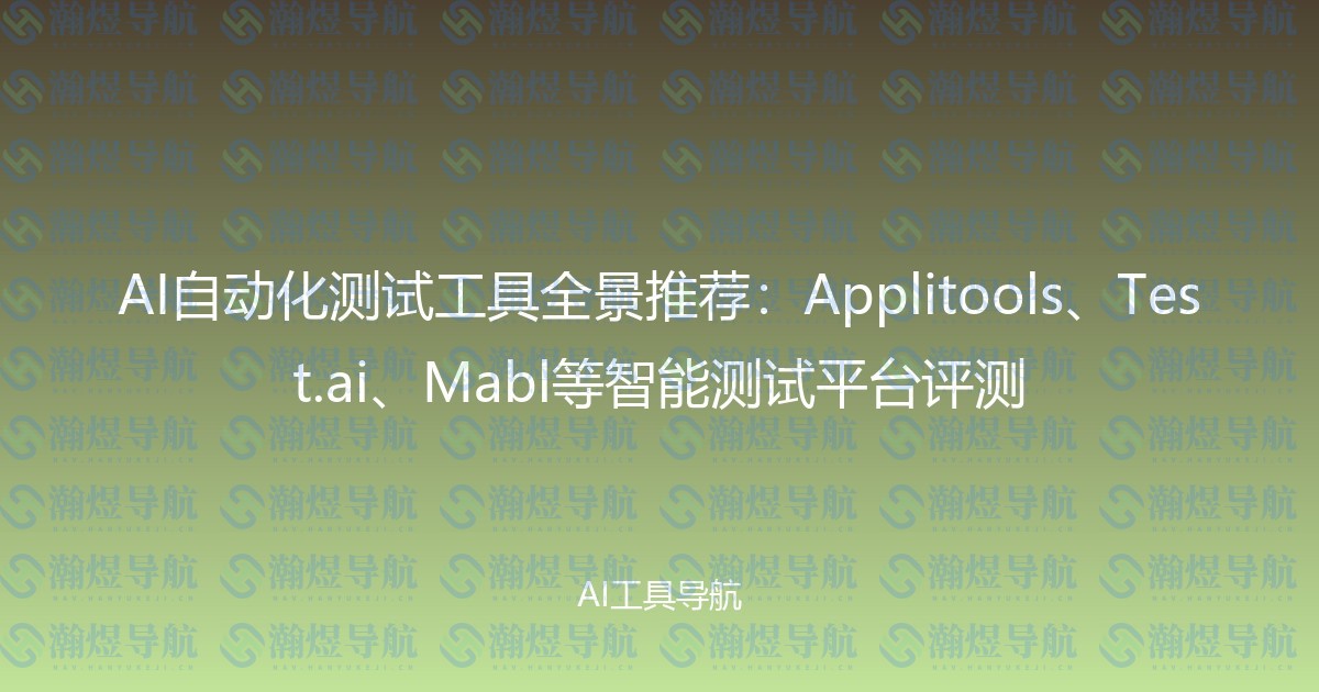 AI自动化测试工具全景推荐：Applitools、Test.ai、Mabl等智能测试平台评测