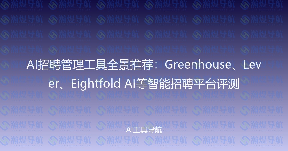 AI招聘管理工具全景推荐：Greenhouse、Lever、Eightfold AI等智能招聘平台评测