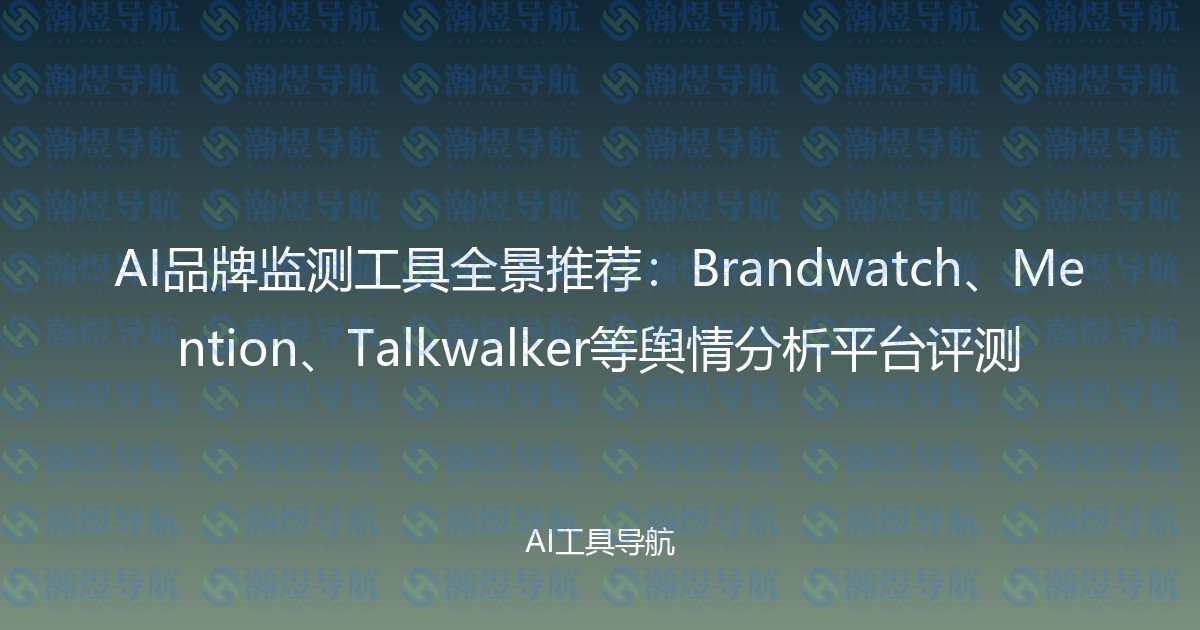AI品牌监测工具全景推荐：Brandwatch、Mention、Talkwalker等舆情分析平台评测