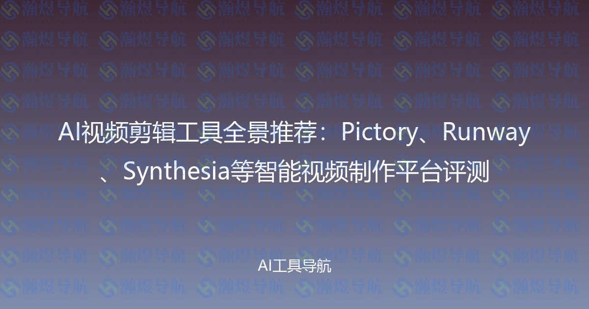 AI视频剪辑工具全景推荐：Pictory、Runway、Synthesia等智能视频制作平台评测