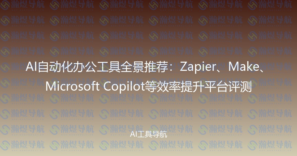 AI自动化办公工具全景推荐：Zapier、Make、Microsoft Copilot等效率提升平台评测