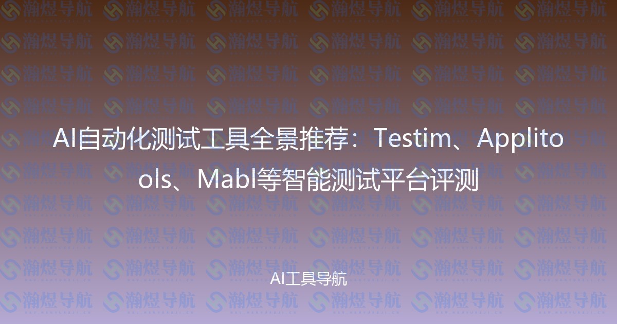 AI自动化测试工具全景推荐：Testim、Applitools、Mabl等智能测试平台评测