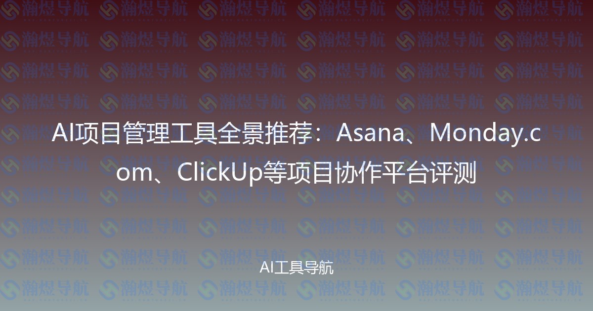 AI项目管理工具全景推荐：Asana、Monday.com、ClickUp等项目协作平台评测