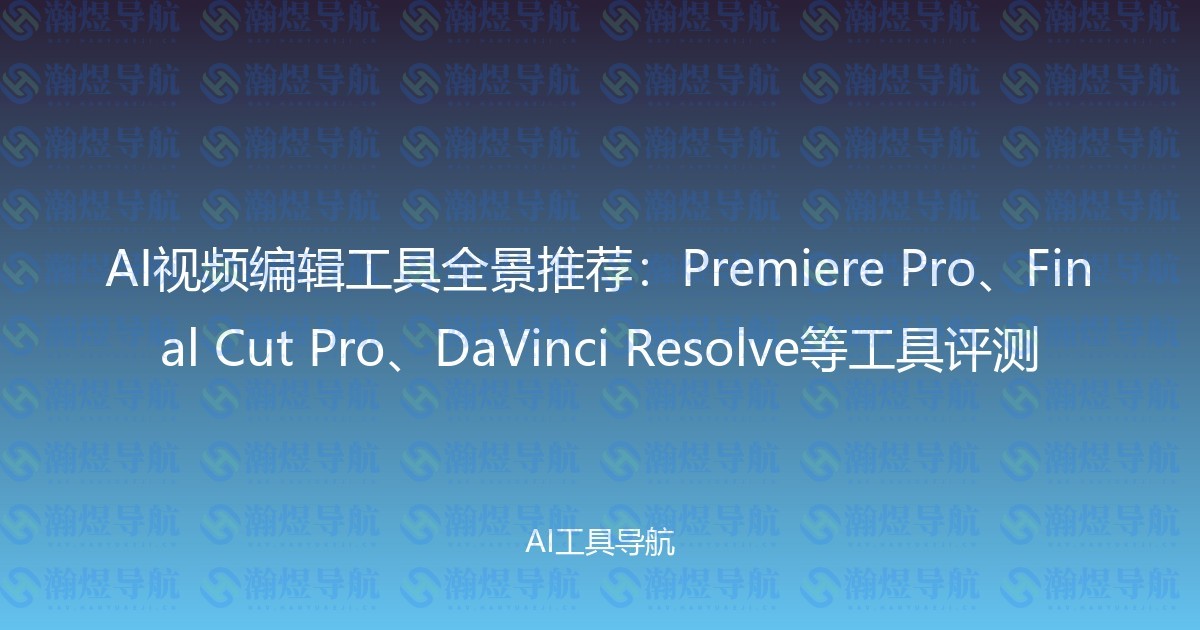 AI视频编辑工具全景推荐：Premiere Pro、Final Cut Pro、DaVinci Resolve等工具评测