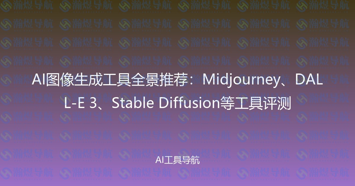 AI图像生成工具全景推荐：Midjourney、DALL-E 3、Stable Diffusion等工具评测