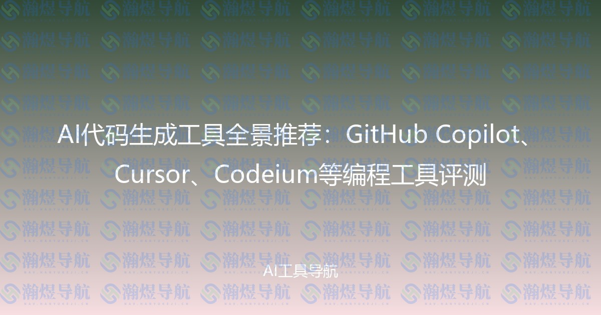 AI代码生成工具全景推荐：GitHub Copilot、Cursor、Codeium等编程工具评测