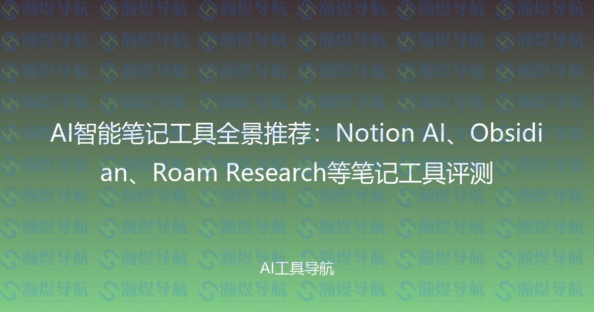 AI智能笔记工具全景推荐：Notion AI、Obsidian、Roam Research等笔记工具评测
